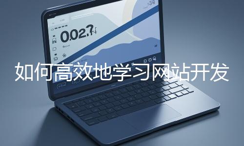 如何高效地學習網站開發的基礎知識？